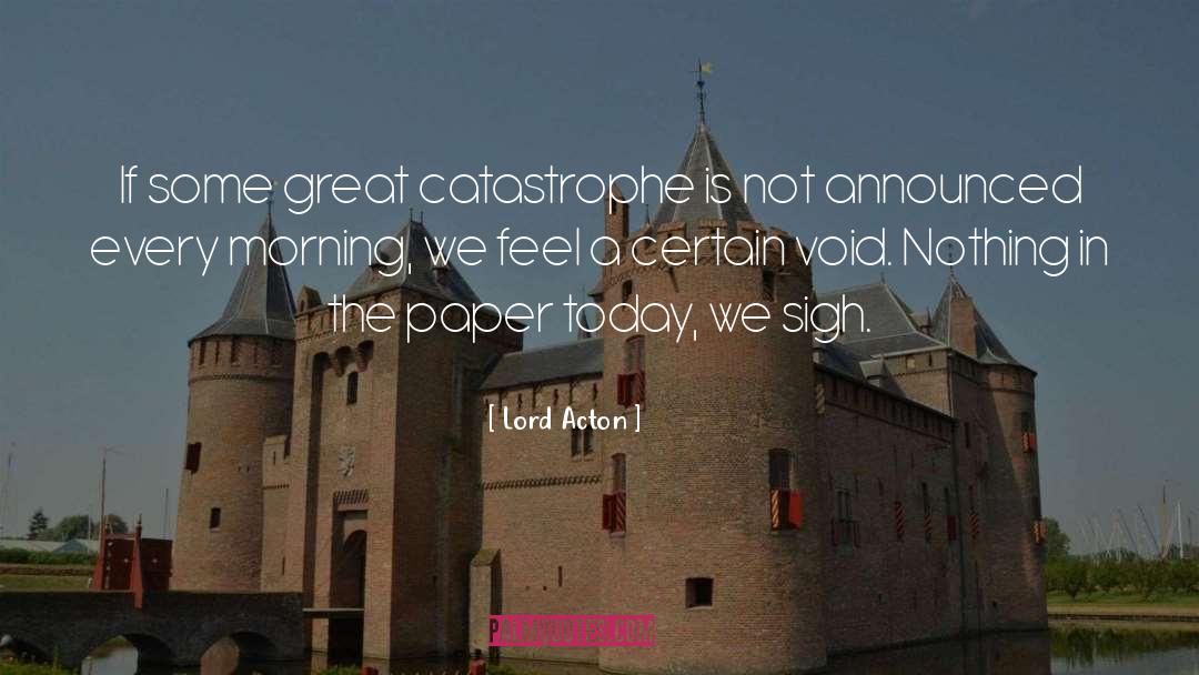 Lord Acton Quotes: If some great catastrophe is