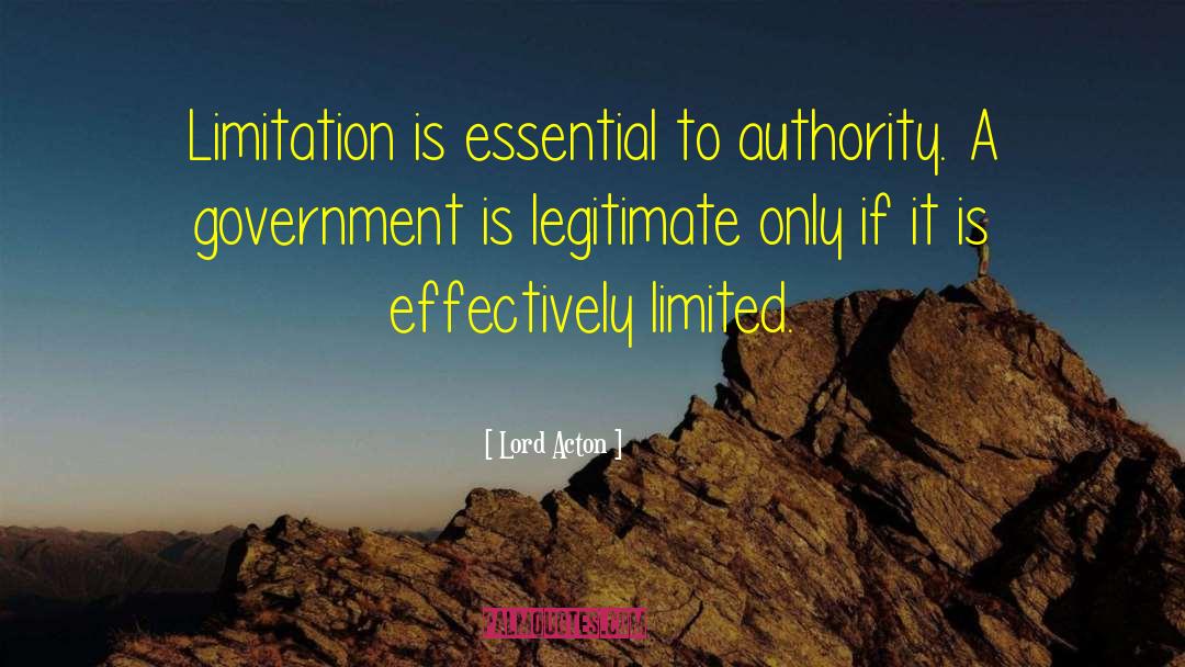 Lord Acton Quotes: Limitation is essential to authority.