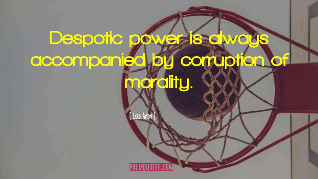 Lord Acton Quotes: Despotic power is always accompanied