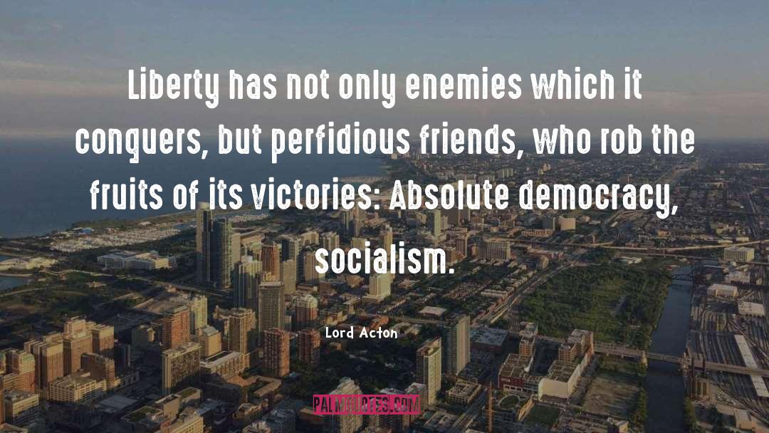 Lord Acton Quotes: Liberty has not only enemies