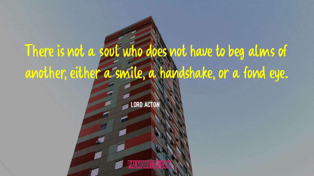 Lord Acton Quotes: There is not a soul