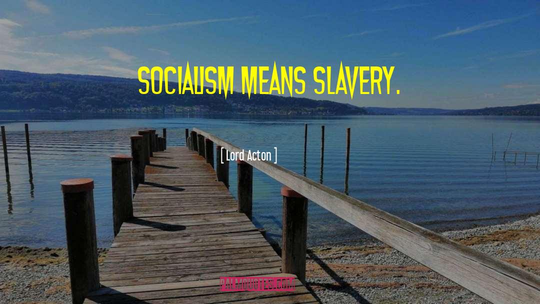 Lord Acton Quotes: Socialism means slavery.