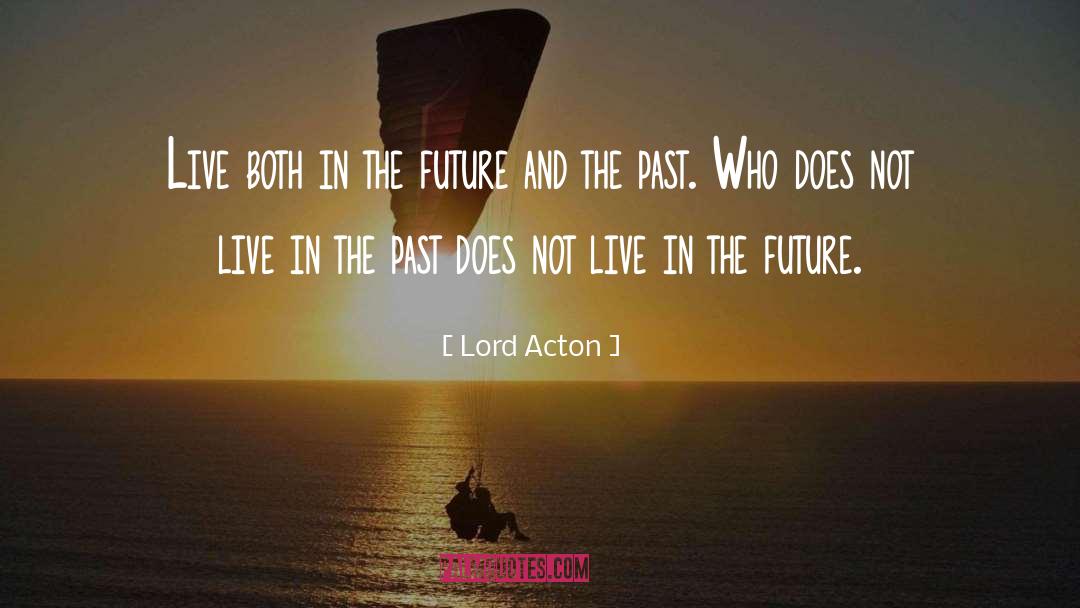 Lord Acton Quotes: Live both in the future