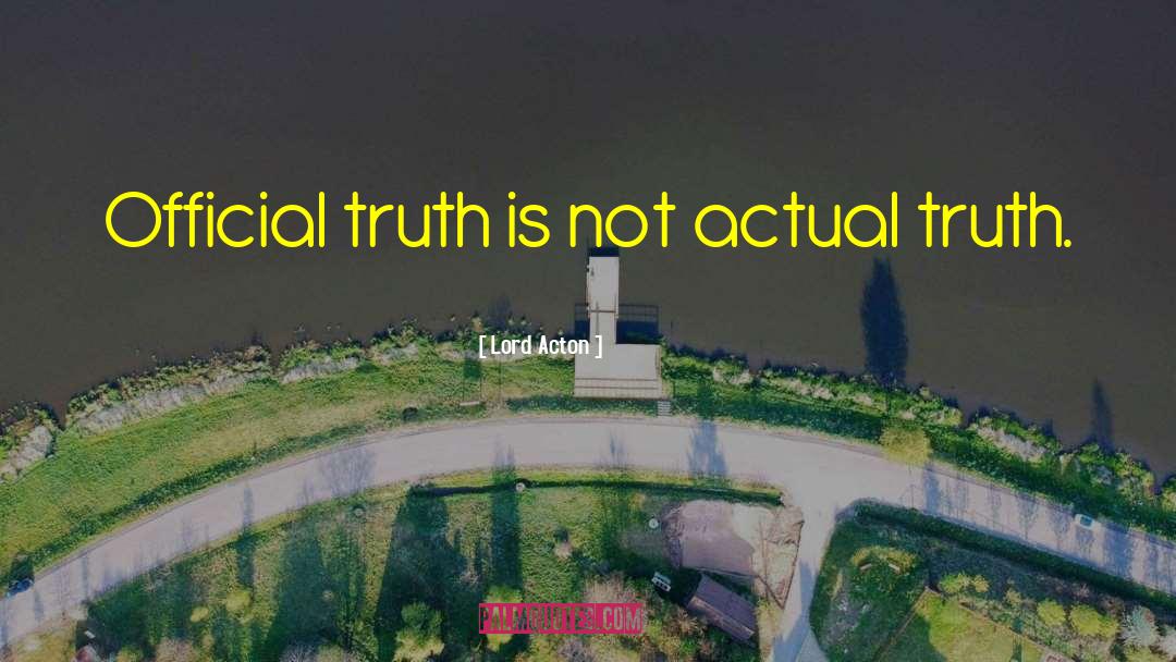 Lord Acton Quotes: Official truth is not actual