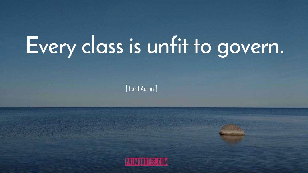 Lord Acton Quotes: Every class is unfit to