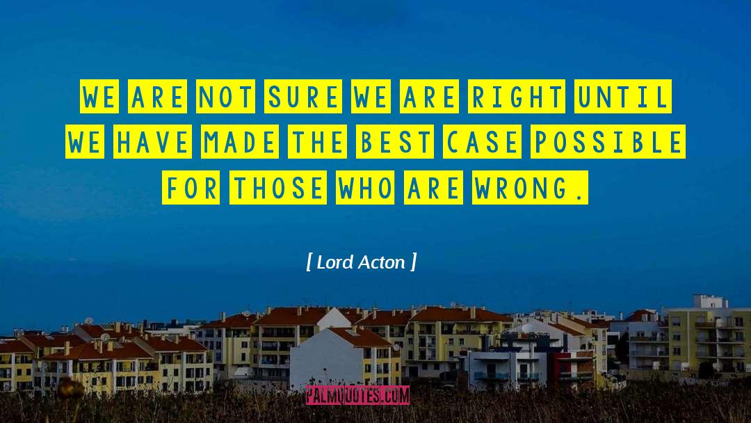 Lord Acton Quotes: We are not sure we