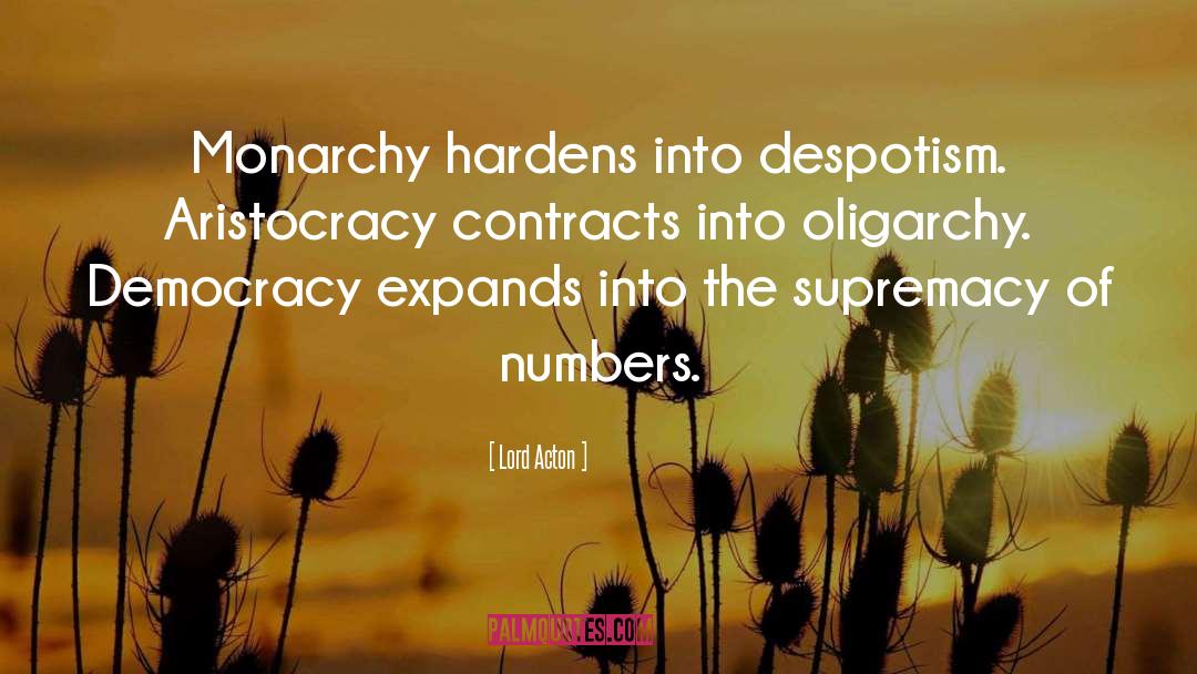 Lord Acton Quotes: Monarchy hardens into despotism. Aristocracy