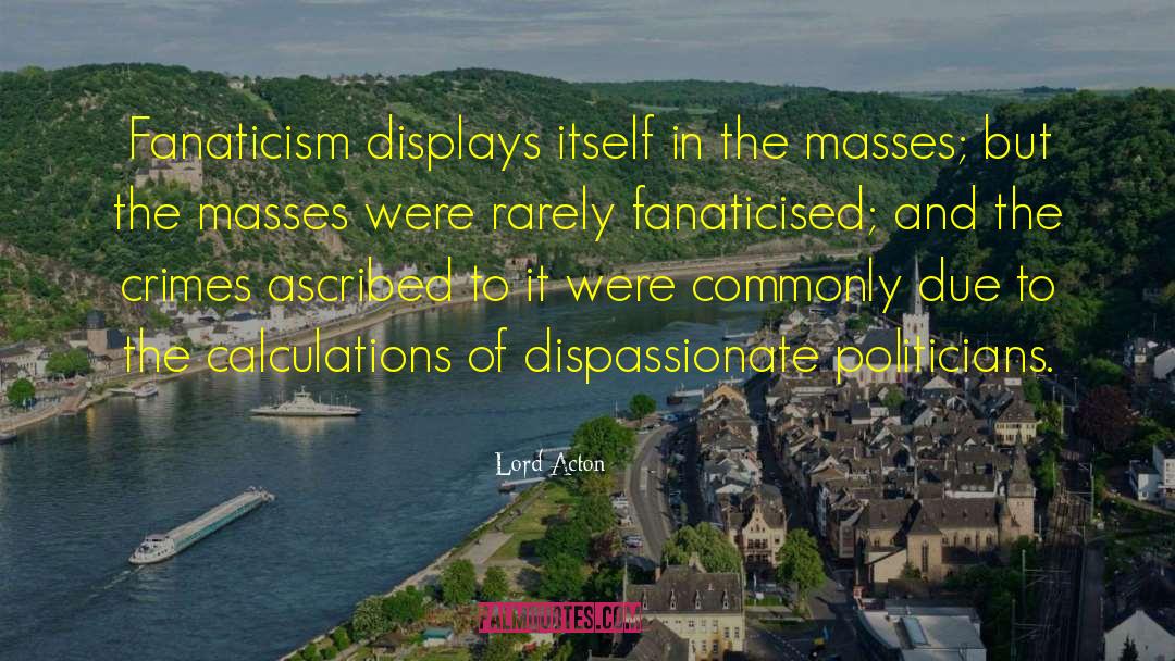 Lord Acton Quotes: Fanaticism displays itself in the