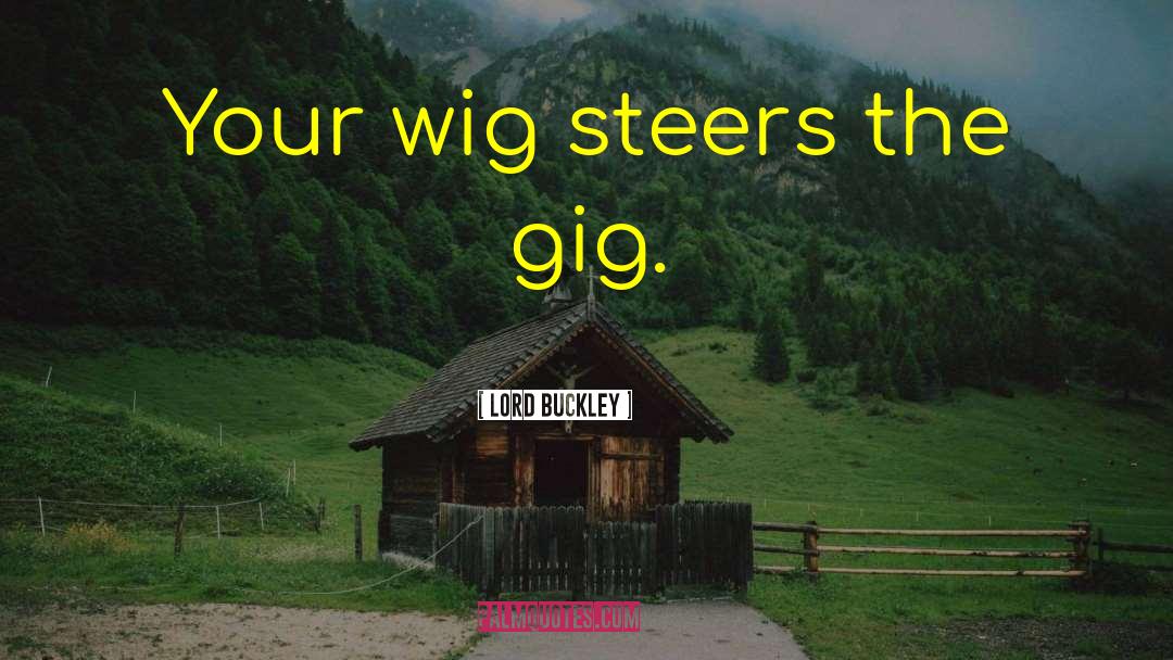 Lord Buckley Quotes: Your wig steers the gig.