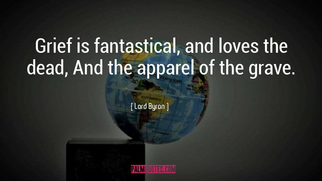 Lord Byron Quotes: Grief is fantastical, and loves