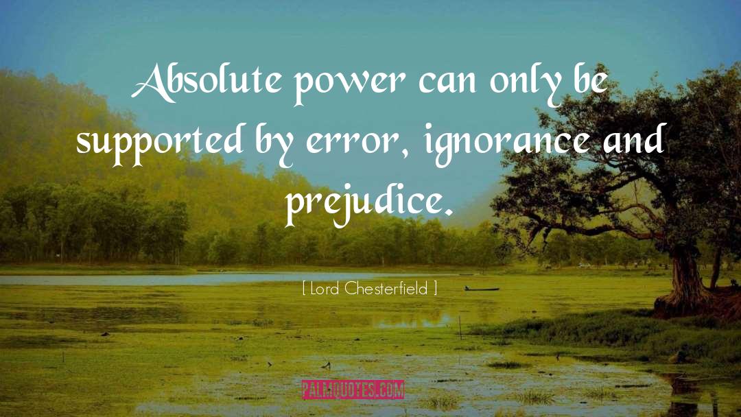 Lord Chesterfield Quotes: Absolute power can only be