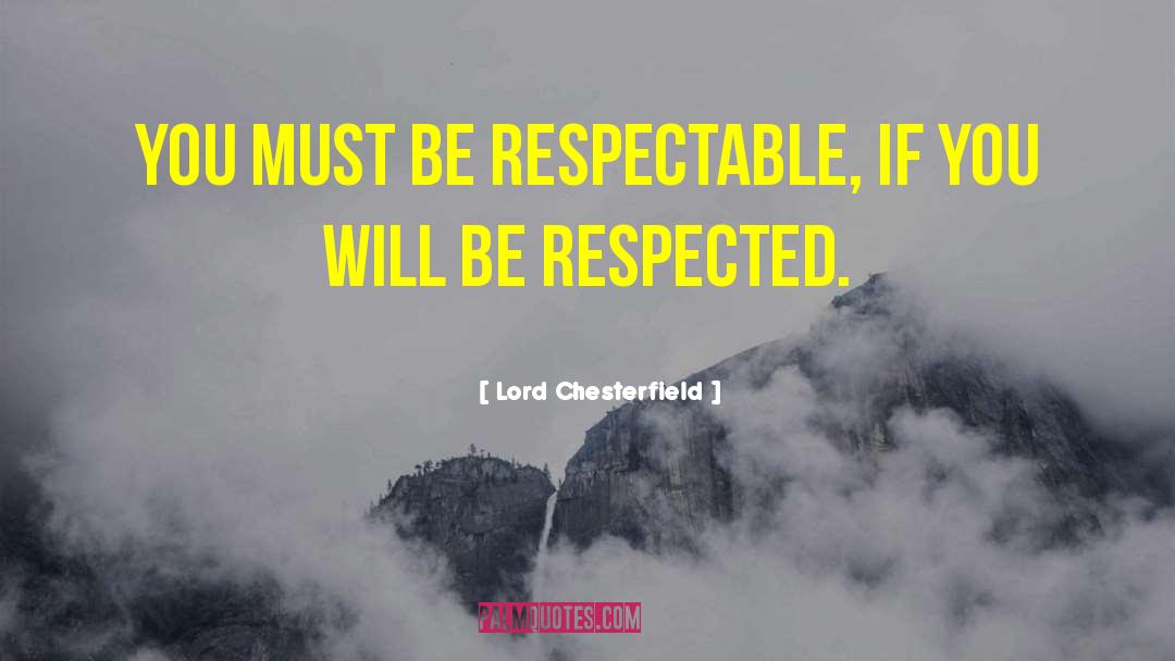 Lord Chesterfield Quotes: You must be respectable, if