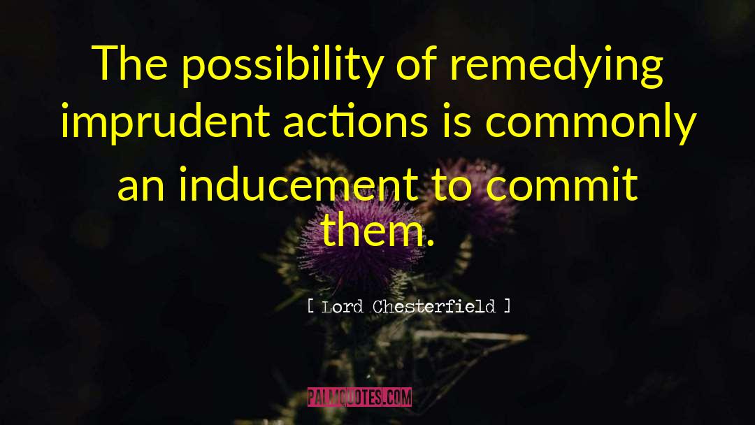 Lord Chesterfield Quotes: The possibility of remedying imprudent