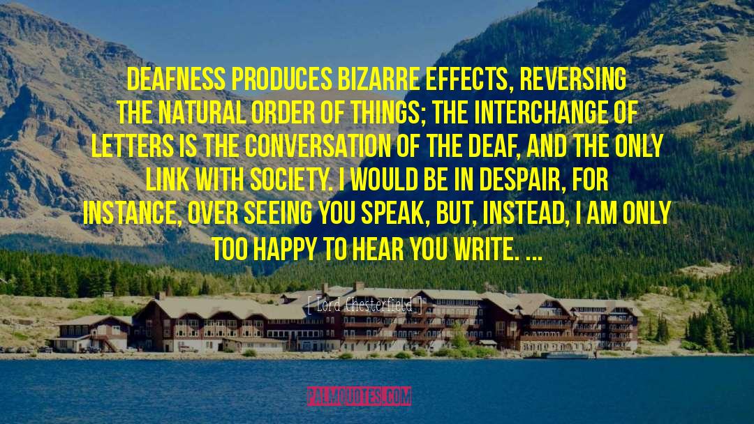 Lord Chesterfield Quotes: Deafness produces bizarre effects, reversing