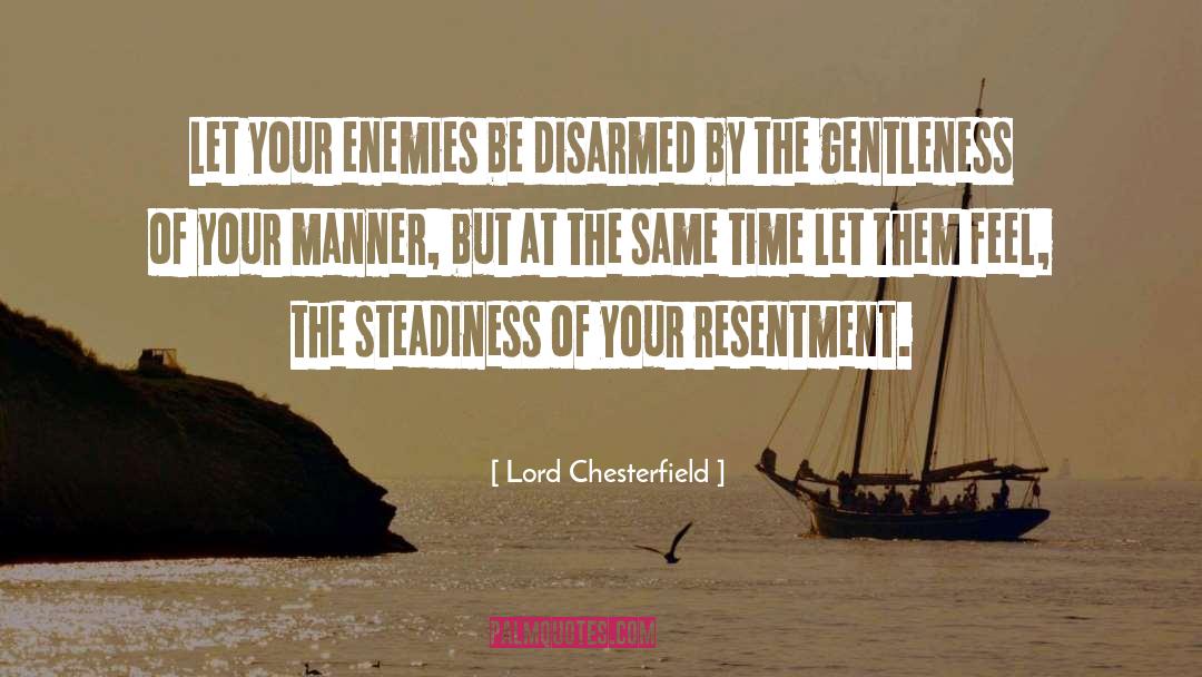 Lord Chesterfield Quotes: Let your enemies be disarmed
