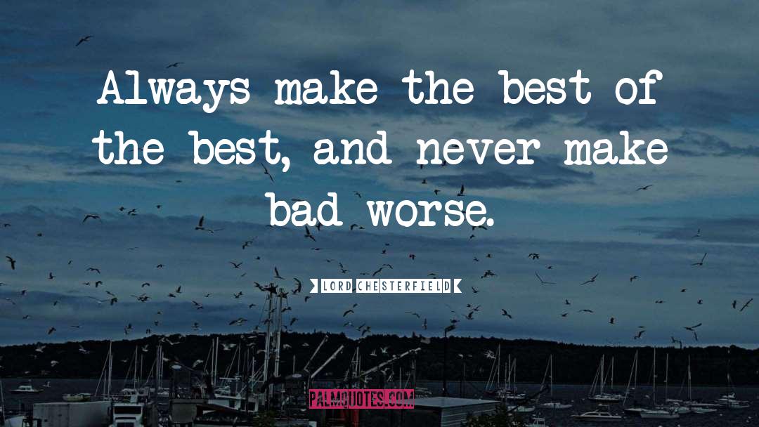 Lord Chesterfield Quotes: Always make the best of