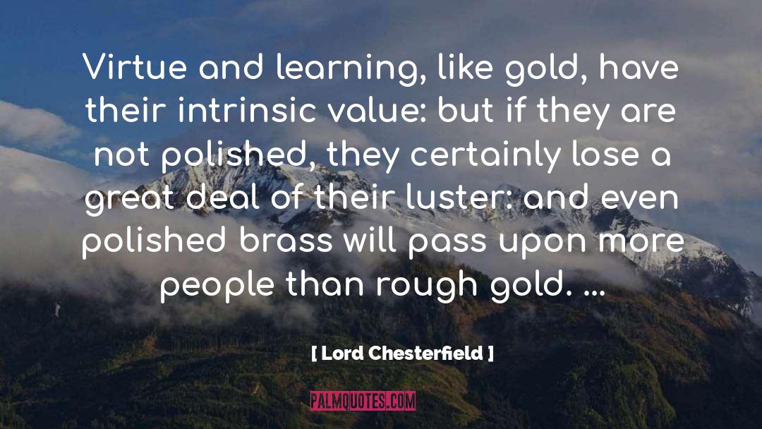 Lord Chesterfield Quotes: Virtue and learning, like gold,