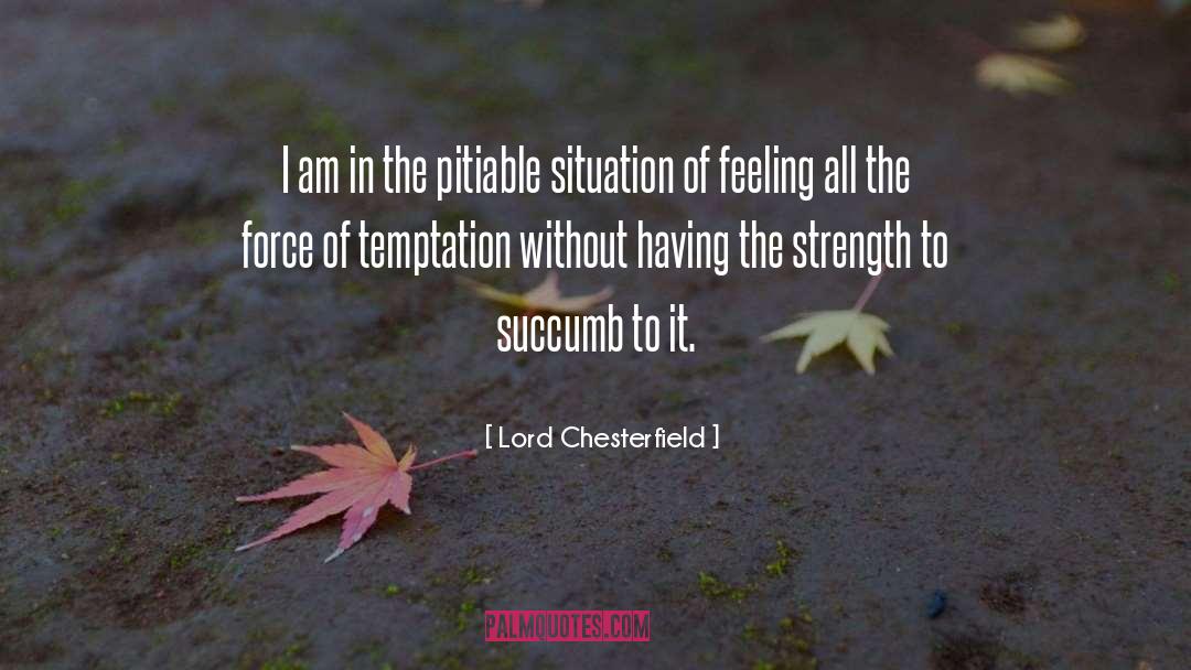 Lord Chesterfield Quotes: I am in the pitiable