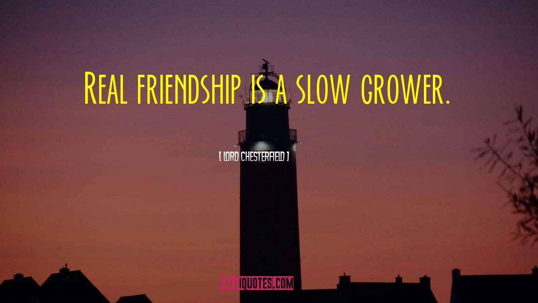 Lord Chesterfield Quotes: Real friendship is a slow