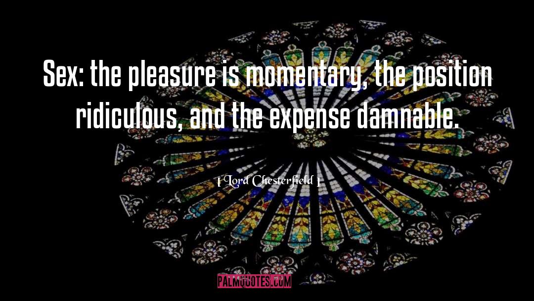 Lord Chesterfield Quotes: Sex: the pleasure is momentary,