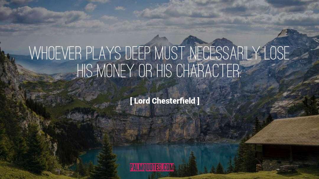 Lord Chesterfield Quotes: Whoever plays deep must necessarily