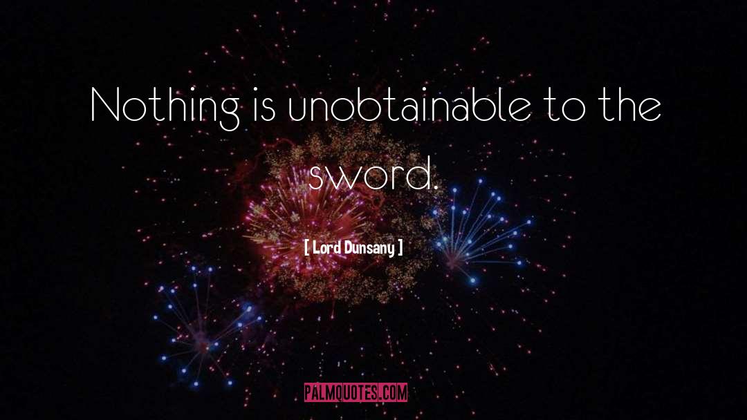 Lord Dunsany Quotes: Nothing is unobtainable to the