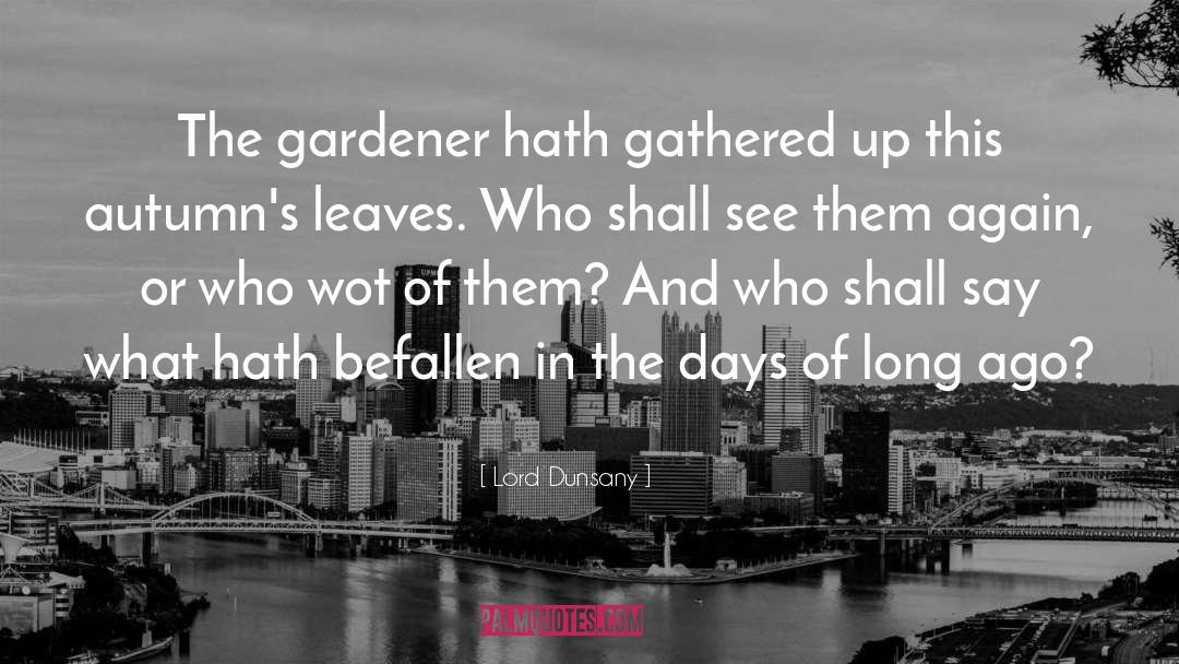 Lord Dunsany Quotes: The gardener hath gathered up