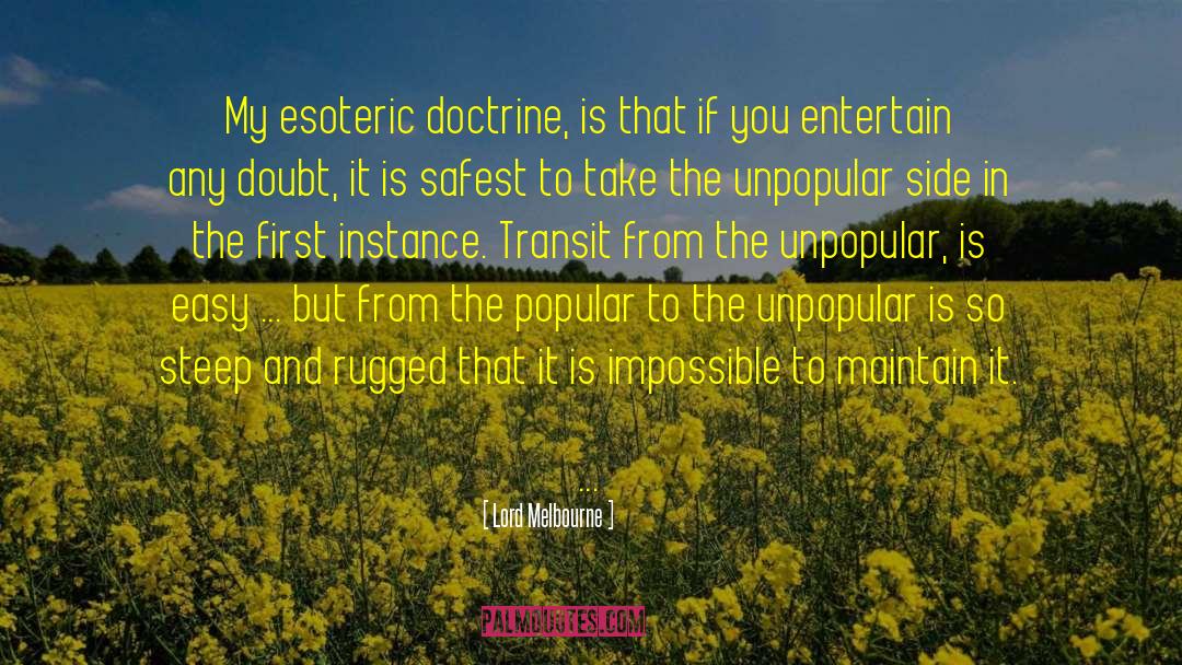 Lord Melbourne Quotes: My esoteric doctrine, is that