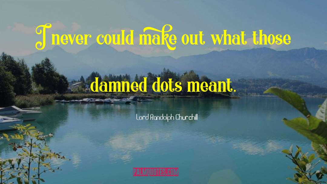 Lord Randolph Churchill Quotes: I never could make out