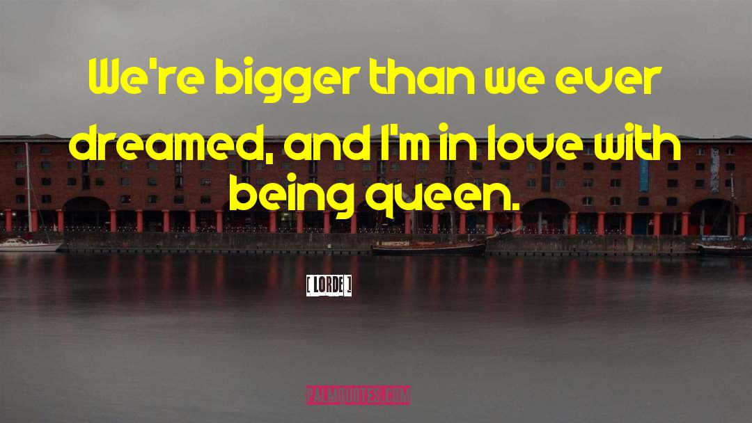 Lorde Quotes: We're bigger than we ever