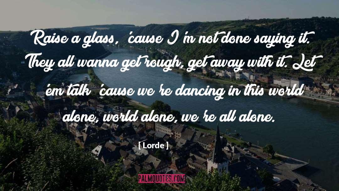 Lorde Quotes: Raise a glass, 'cause I'm