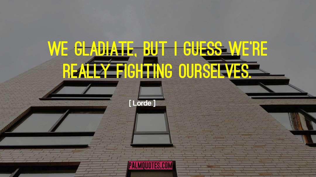 Lorde Quotes: We gladiate, but I guess