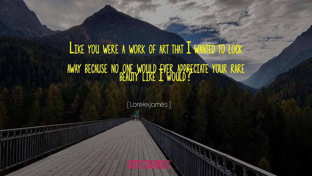 Lorelei James Quotes: Like you were a work