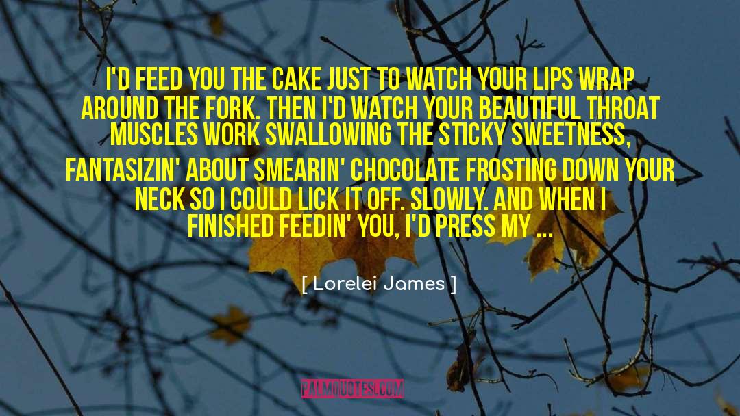 Lorelei James Quotes: I'd feed you the cake