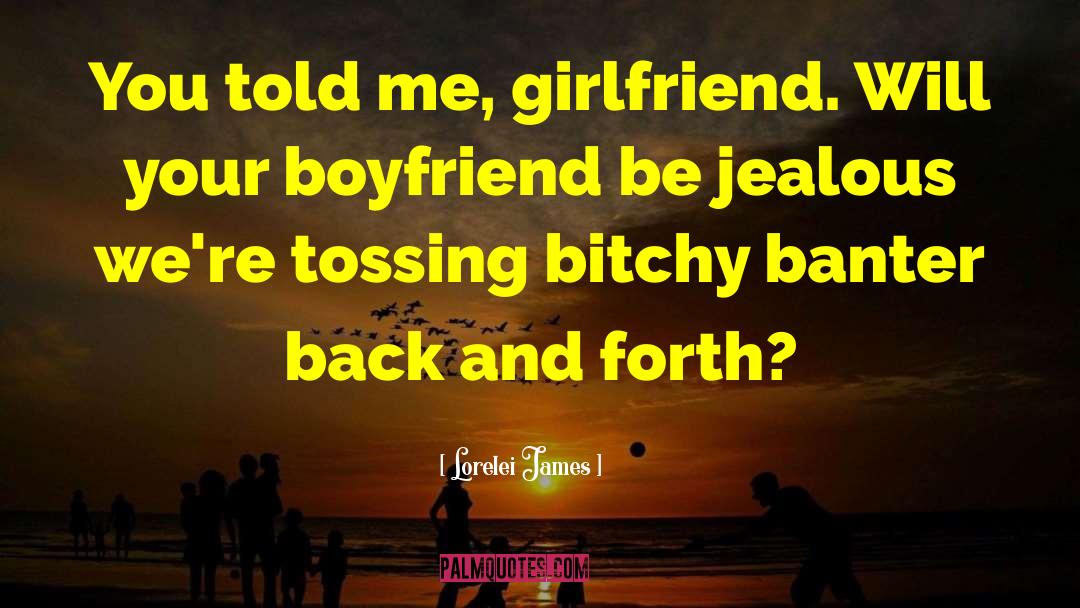 Lorelei James Quotes: You told me, girlfriend. Will