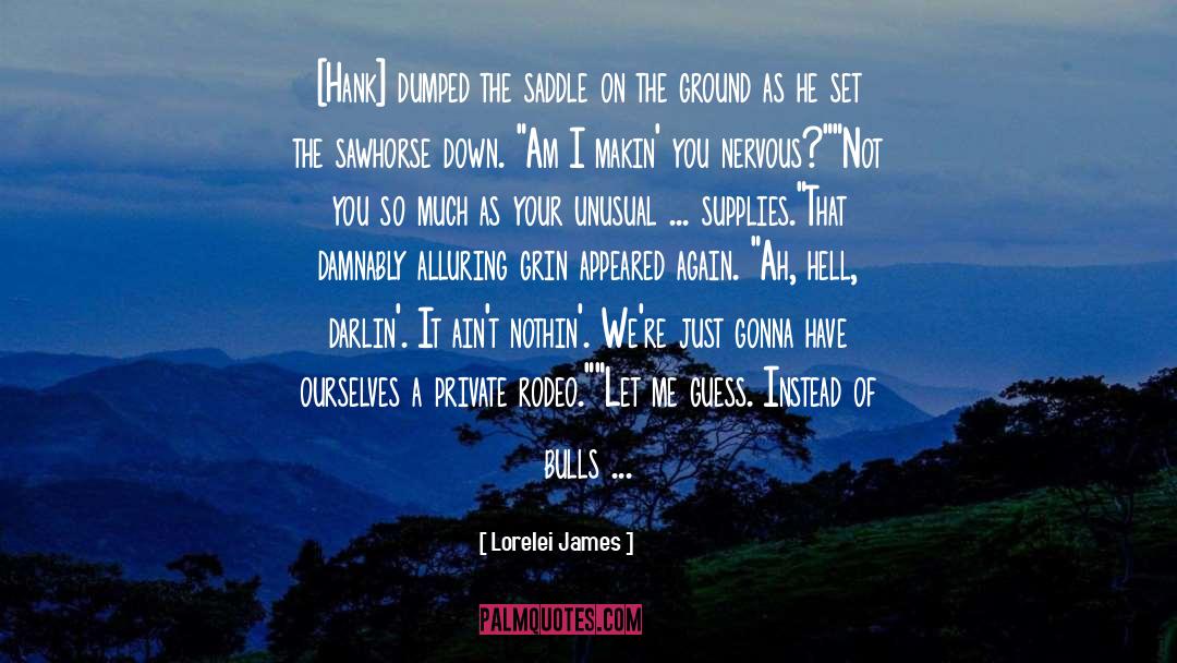 Lorelei James Quotes: [Hank] dumped the saddle on