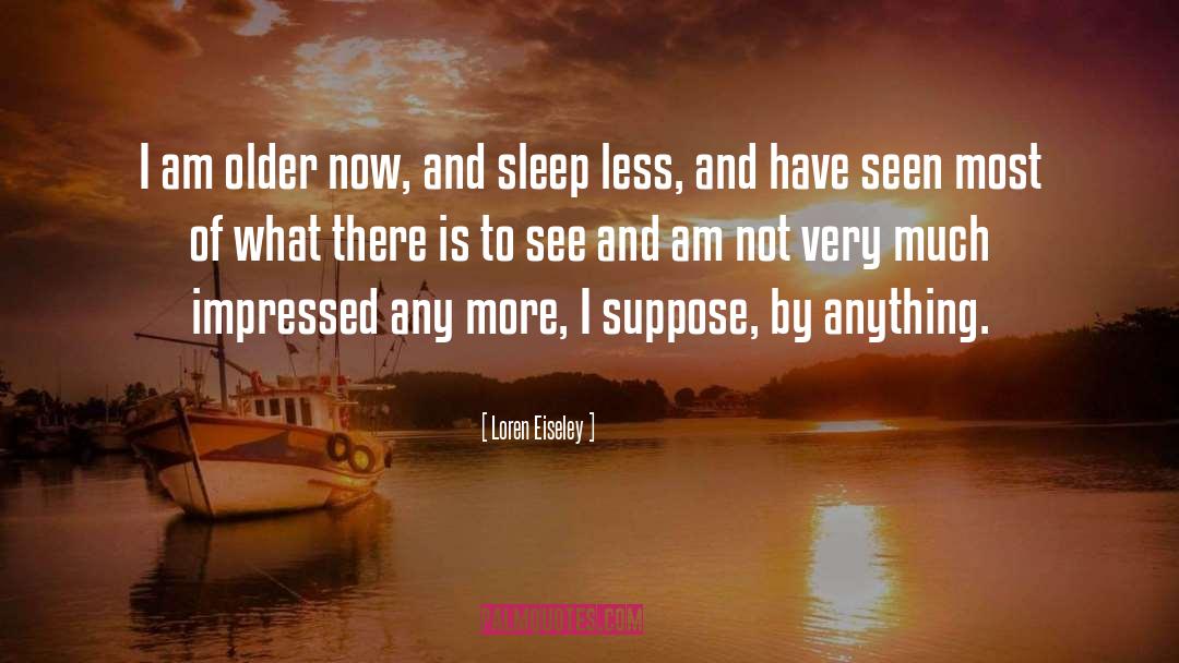 Loren Eiseley Quotes: I am older now, and