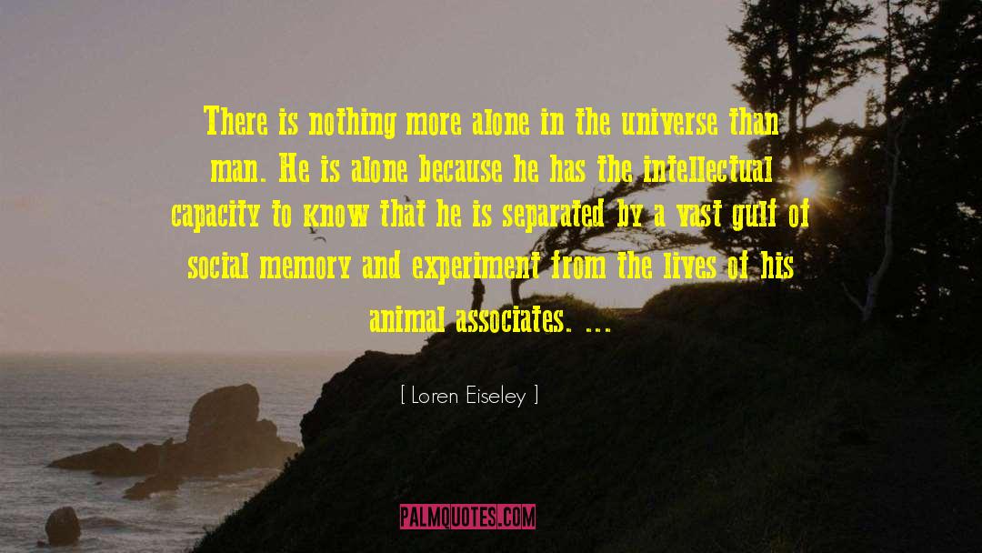 Loren Eiseley Quotes: There is nothing more alone