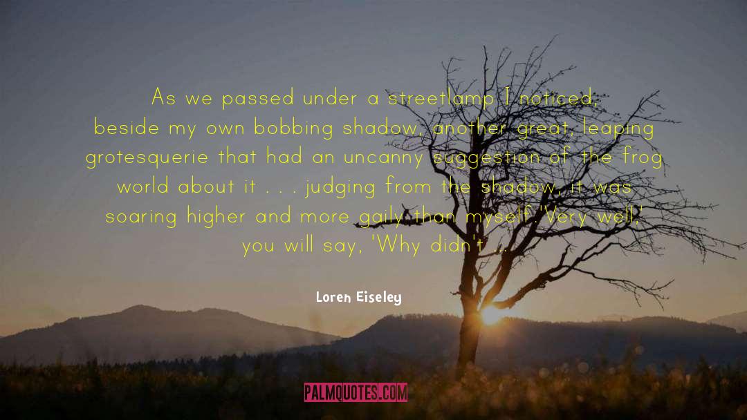 Loren Eiseley Quotes: As we passed under a