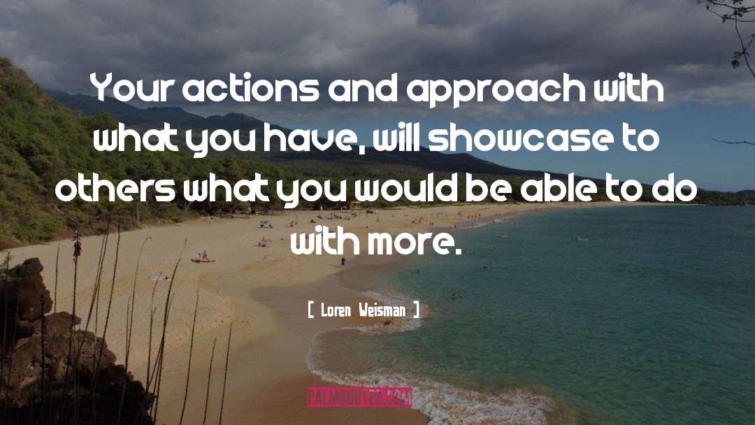 Loren Weisman Quotes: Your actions and approach with