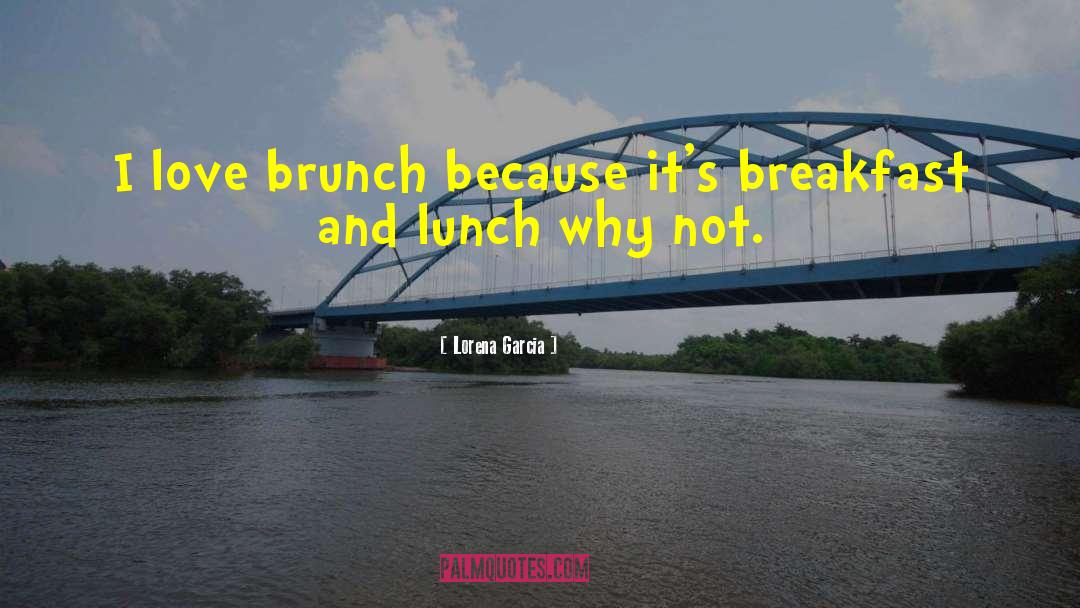 Lorena Garcia Quotes: I love brunch because it's
