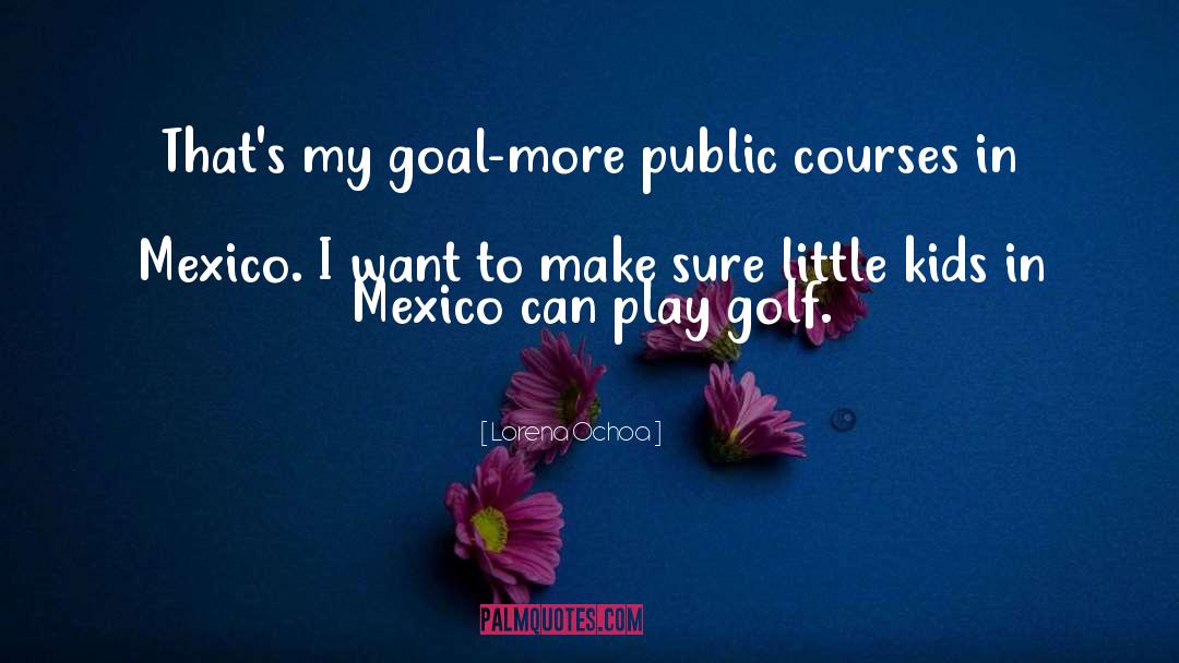 Lorena Ochoa Quotes: That's my goal-more public courses