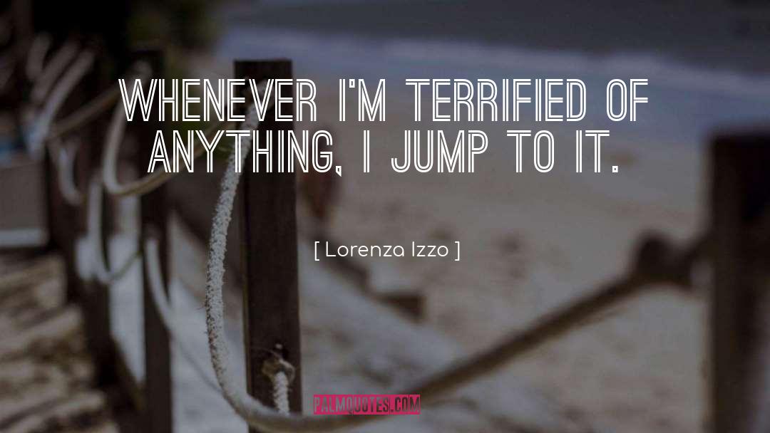 Lorenza Izzo Quotes: Whenever I'm terrified of anything,