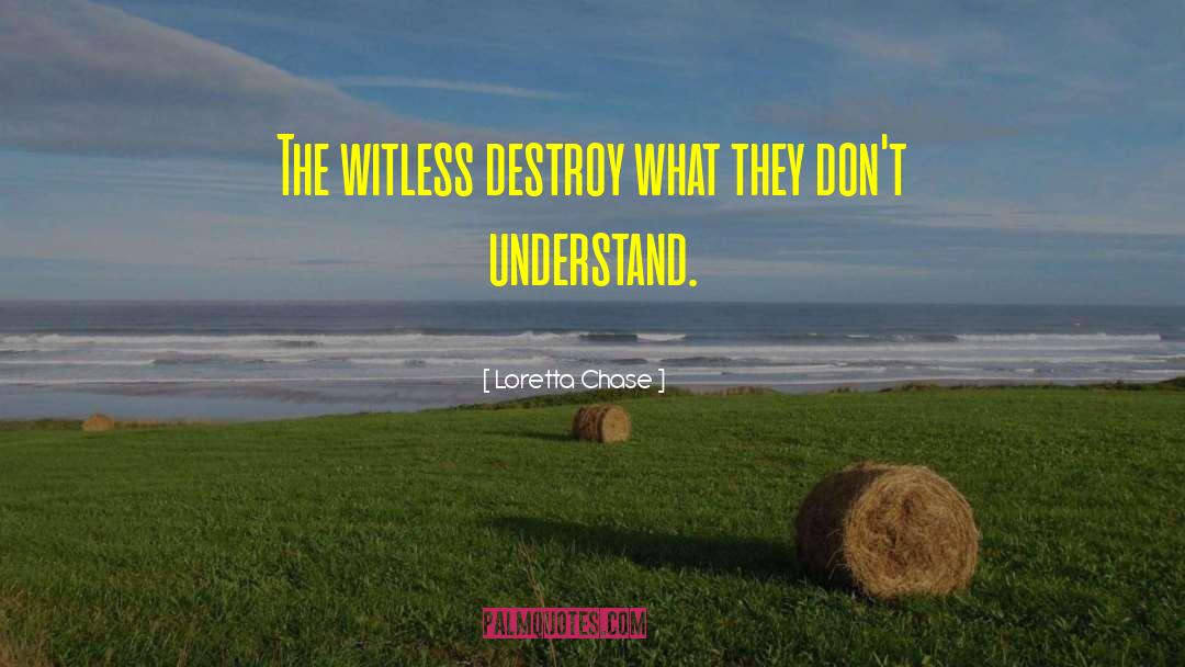 Loretta Chase Quotes: The witless destroy what they