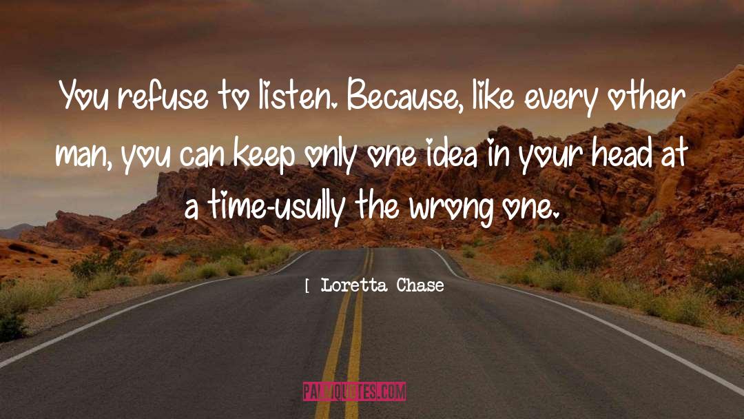 Loretta Chase Quotes: You refuse to listen. Because,