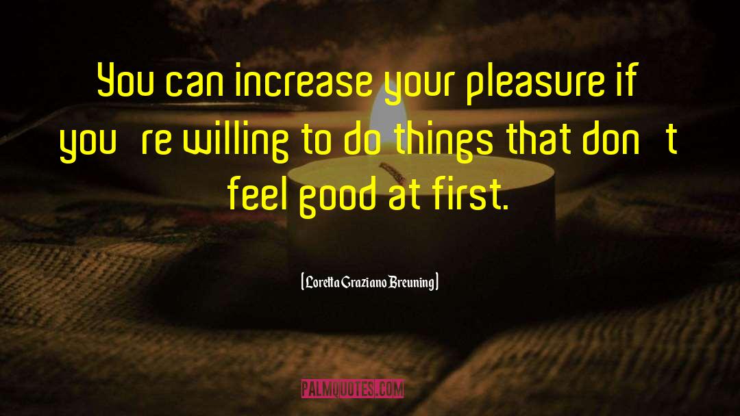 Loretta Graziano Breuning Quotes: You can increase your pleasure