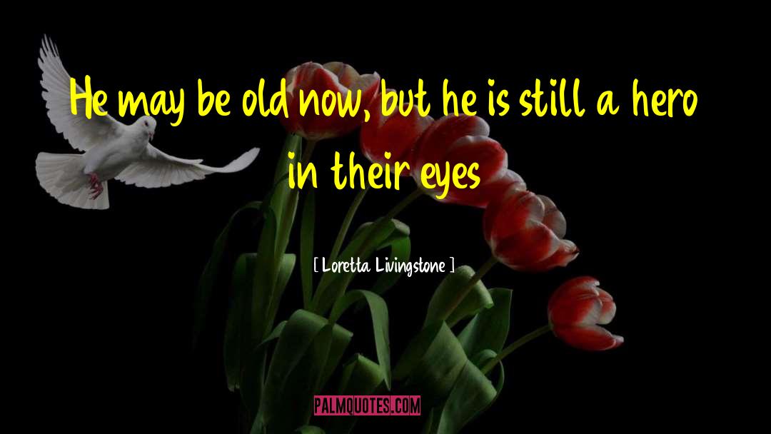 Loretta Livingstone Quotes: He may be old now,