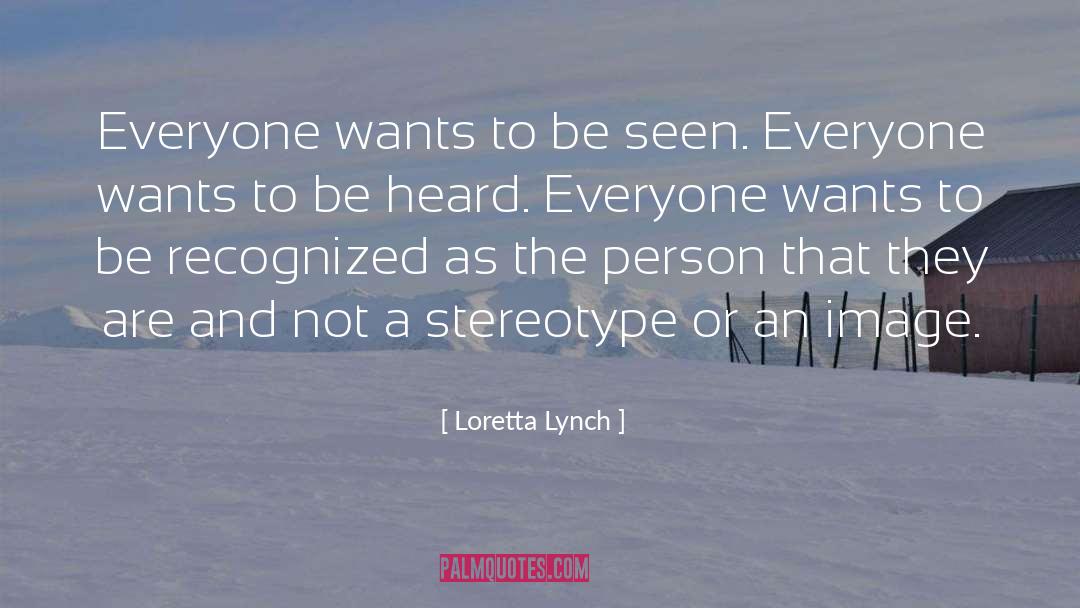 Loretta Lynch Quotes: Everyone wants to be seen.