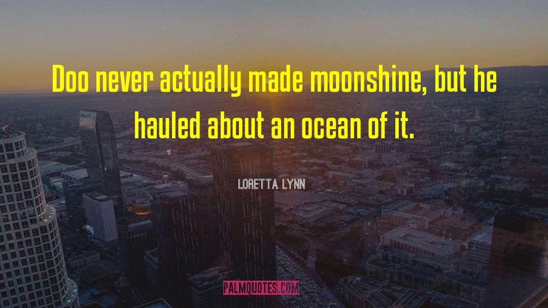 Loretta Lynn Quotes: Doo never actually made moonshine,