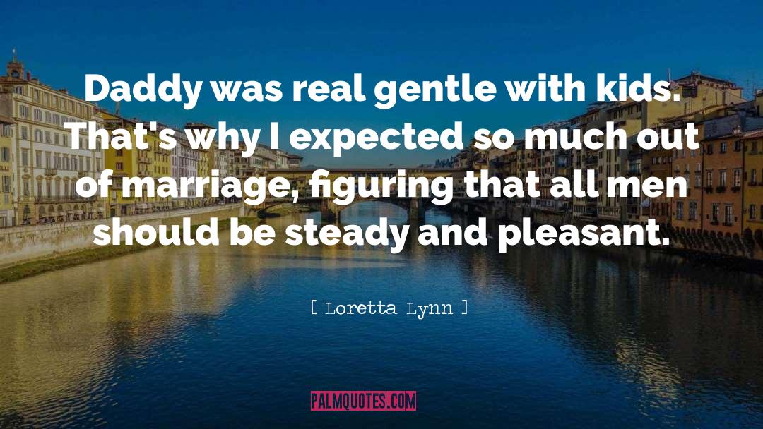 Loretta Lynn Quotes: Daddy was real gentle with